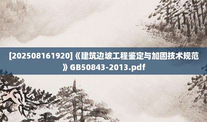 [202508161920]《建筑边坡工程鉴定与加固技术规范》GB50843-2013.pdf