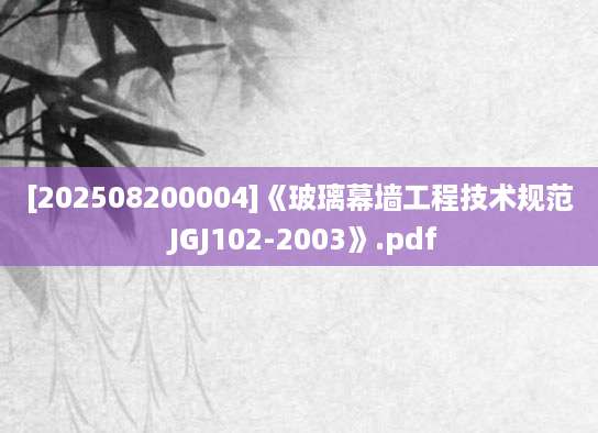 [202508200004]《玻璃幕墙工程技术规范 JGJ102-2003》.pdf
