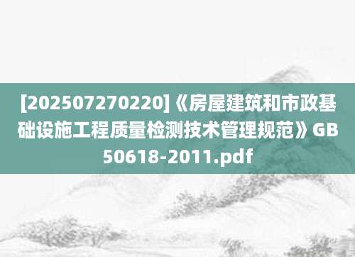 [202507270220]《房屋建筑和市政基础设施工程质量检测技术管理规范》GB50618-2011.pdf