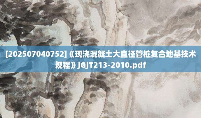 [202507040752]《现浇混凝土大直径管桩复合地基技术规程》JGJT213-2010.pdf