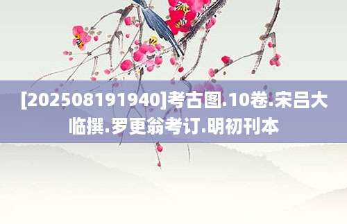 [202508191940]考古图.10卷.宋吕大临撰.罗更翁考订.明初刊本