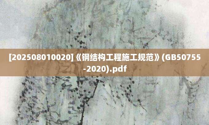 [202508010020]《钢结构工程施工规范》(GB50755-2020).pdf
