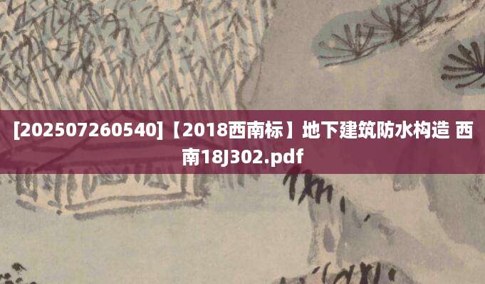 [202507260540]【2018西南标】地下建筑防水构造 西南18J302.pdf