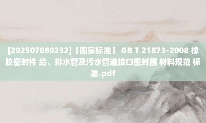 [202507080232]【国家标准】 GB T 21873-2008 橡胶密封件 给、排水管及污水管道接口密封圈 材料规范 标准.pdf