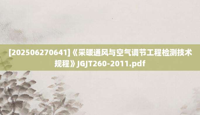 [202506270641]《采暖通风与空气调节工程检测技术规程》JGJT260-2011.pdf
