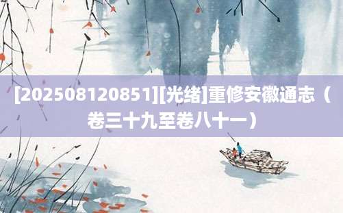 [202508120851][光绪]重修安徽通志（卷三十九至卷八十一）