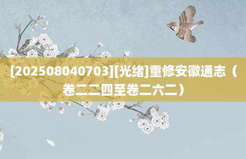 [202508040703][光绪]重修安徽通志（卷二二四至卷二六二）