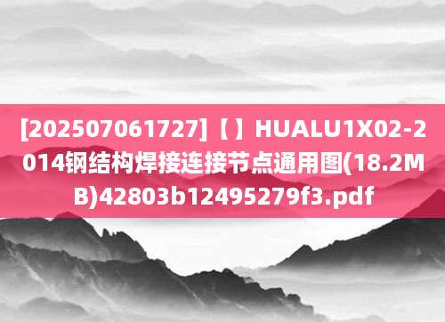 [202507061727]【】HUALU1X02-2014钢结构焊接连接节点通用图(18.2MB)42803b12495279f3.pdf