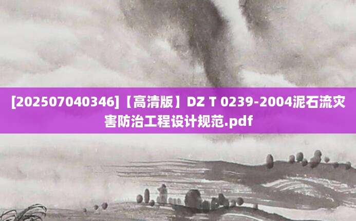 [202507040346]【高清版】DZ T 0239-2004泥石流灾害防治工程设计规范.pdf