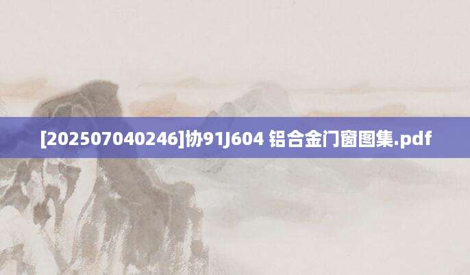 [202507040246]协91J604 铝合金门窗图集.pdf