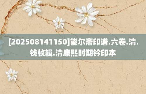 [202508141150]能尔斋印谱.六卷.清.钱桢辑.清康熙时期钤印本