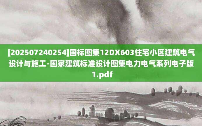 [202507240254]国标图集12DX603住宅小区建筑电气设计与施工-国家建筑标准设计图集电力电气系列电子版 1.pdf