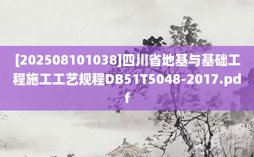 [202508101038]四川省地基与基础工程施工工艺规程DB51T5048-2017.pdf