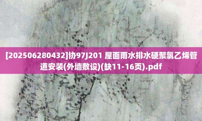 [202506280432]协97J201 屋面雨水排水硬聚氯乙烯管道安装(外墙敷设)(缺11-16页).pdf