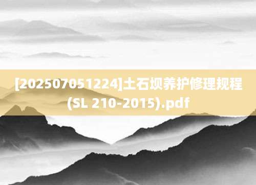 [202507051224]土石坝养护修理规程(SL 210-2015).pdf