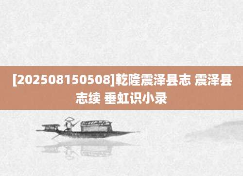 [202508150508]乾隆震泽县志 震泽县志续 垂虹识小录