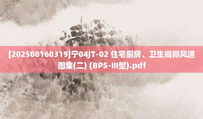 [202508160319]宁04JT-02 住宅厨房、卫生间排风道图集(二) (BPS-Ⅲ型).pdf