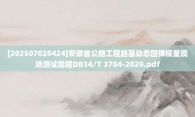 [202507020424]安徽省公路工程路基动态回弹模量现场测试规程DB34∕T 3704-2020.pdf