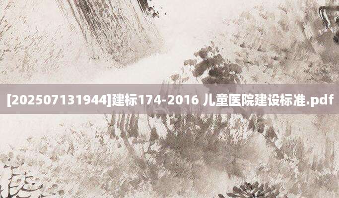 [202507131944]建标174-2016 儿童医院建设标准.pdf