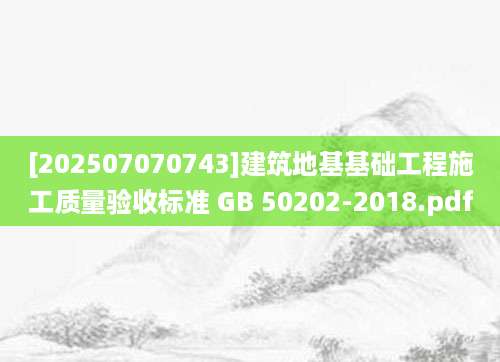 [202507070743]建筑地基基础工程施工质量验收标准 GB 50202-2018.pdf