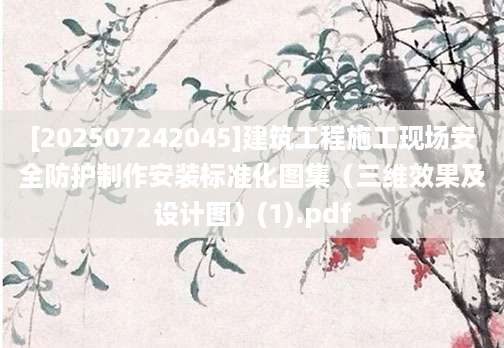 [202507242045]建筑工程施工现场安全防护制作安装标准化图集（三维效果及设计图）(1).pdf