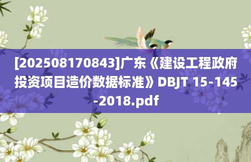 [202508170843]广东《建设工程政府投资项目造价数据标准》DBJT 15-145-2018.pdf
