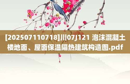 [202507110718]川07J121 泡沫混凝土楼地面、屋面保温隔热建筑构造图.pdf