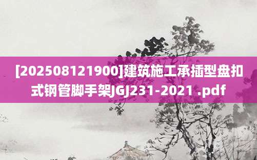 [202508121900]建筑施工承插型盘扣式钢管脚手架JGJ231-2021 .pdf