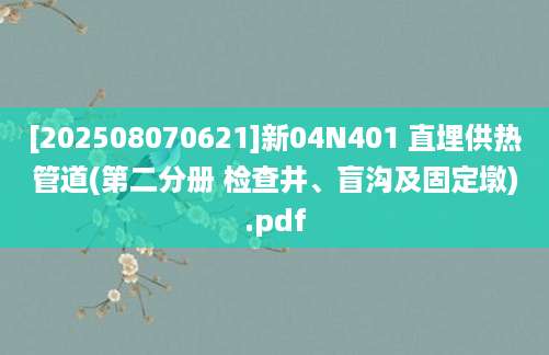 [202508070621]新04N401 直埋供热管道(第二分册 检查井、盲沟及固定墩).pdf
