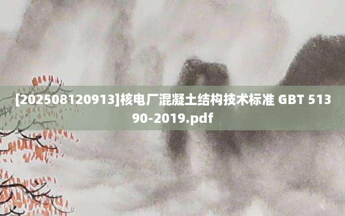 [202508120913]核电厂混凝土结构技术标准 GBT 51390-2019.pdf