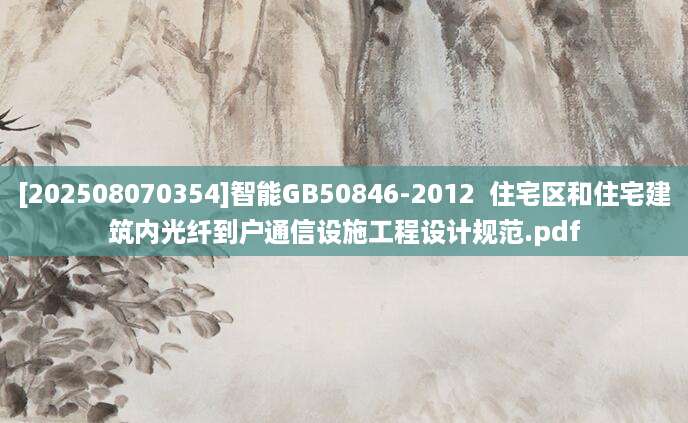 [202508070354]智能GB50846-2012  住宅区和住宅建筑内光纤到户通信设施工程设计规范.pdf