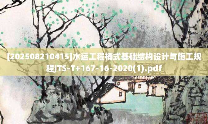 [202508210415]水运工程桶式基础结构设计与施工规程JTS-T+167-16-2020(1).pdf