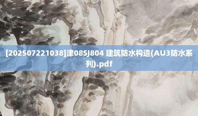 [202507221038]津08SJ804 建筑防水构造(AU3防水系列).pdf