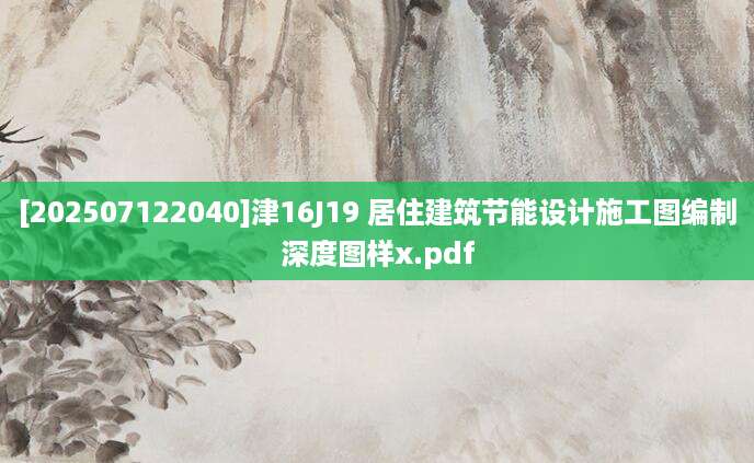 [202507122040]津16J19 居住建筑节能设计施工图编制深度图样x.pdf