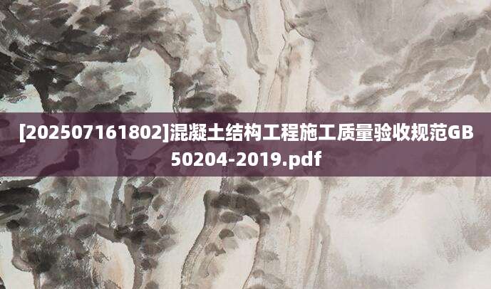 [202507161802]混凝土结构工程施工质量验收规范GB50204-2019.pdf