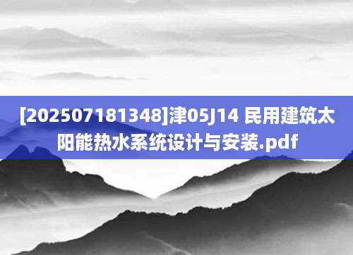 [202507181348]津05J14 民用建筑太阳能热水系统设计与安装.pdf