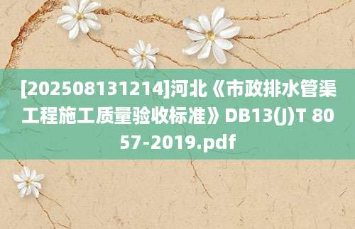 [202508131214]河北《市政排水管渠工程施工质量验收标准》DB13(J)T 8057-2019.pdf