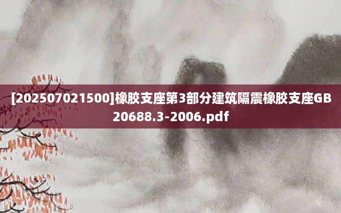 [202507021500]橡胶支座第3部分建筑隔震橡胶支座GB20688.3-2006.pdf