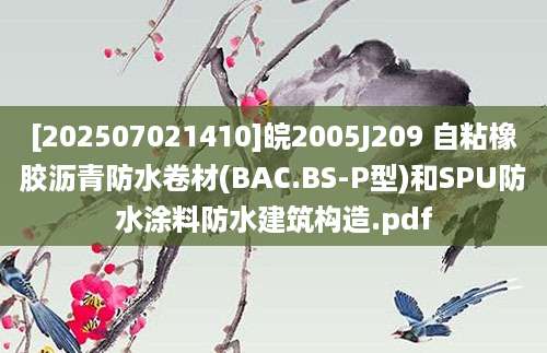 [202507021410]皖2005J209 自粘橡胶沥青防水卷材(BAC.BS-P型)和SPU防水涂料防水建筑构造.pdf
