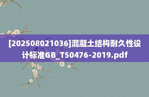 [202508021036]混凝土结构耐久性设计标准GB_T50476-2019.pdf