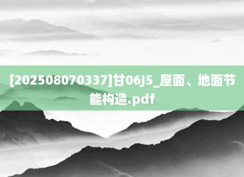 [202508070337]甘06J5_屋面、地面节能构造.pdf