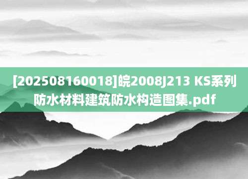 [202508160018]皖2008J213 KS系列防水材料建筑防水构造图集.pdf