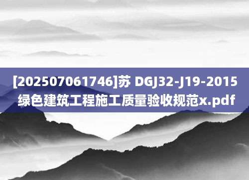 [202507061746]苏 DGJ32-J19-2015 绿色建筑工程施工质量验收规范x.pdf