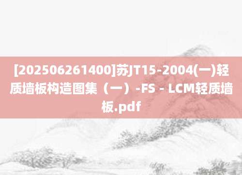 [202506261400]苏JT15-2004(一)轻质墙板构造图集（一）-FS－LCM轻质墙板.pdf