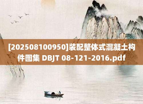 [202508100950]装配整体式混凝土构件图集 DBJT 08-121-2016.pdf