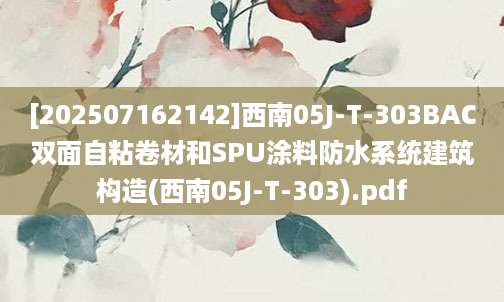 [202507162142]西南05J-T-303BAC双面自粘卷材和SPU涂料防水系统建筑构造(西南05J-T-303).pdf