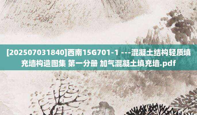 [202507031840]西南15G701-1 ---混凝土结构轻质填充墙构造图集 第一分册 加气混凝土填充墙.pdf