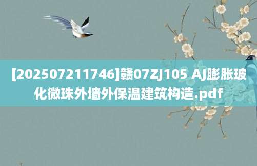 [202507211746]赣07ZJ105 AJ膨胀玻化微珠外墙外保温建筑构造.pdf