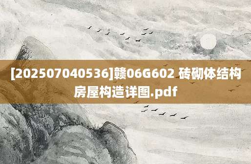 [202507040536]赣06G602 砖砌体结构房屋构造详图.pdf
