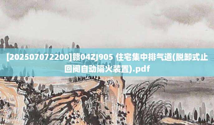[202507072200]赣04ZJ905 住宅集中排气道(脱卸式止回阀自动隔火装置).pdf